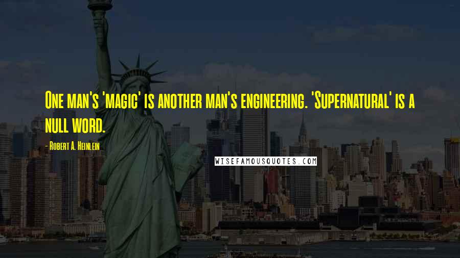 Robert A. Heinlein Quotes: One man's 'magic' is another man's engineering. 'Supernatural' is a null word.