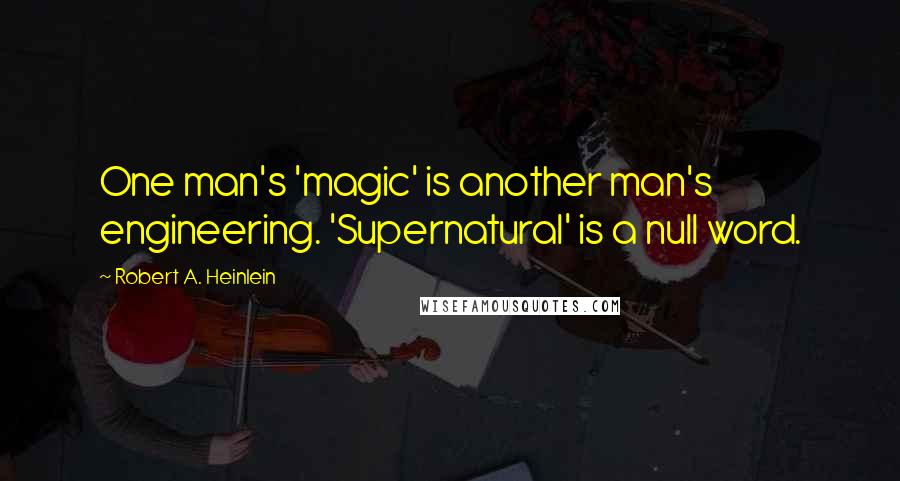 Robert A. Heinlein Quotes: One man's 'magic' is another man's engineering. 'Supernatural' is a null word.