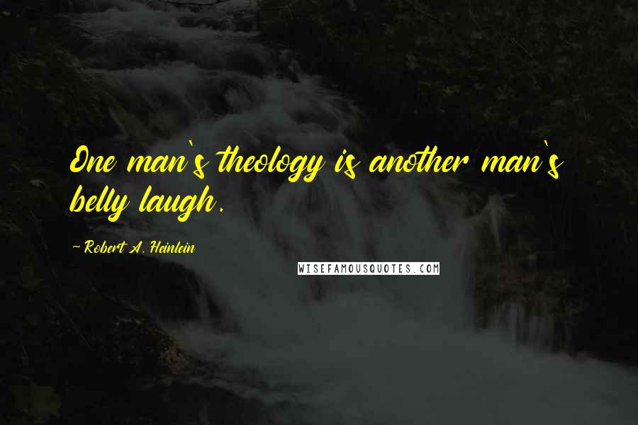 Robert A. Heinlein Quotes: One man's theology is another man's belly laugh.