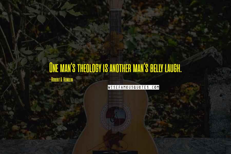 Robert A. Heinlein Quotes: One man's theology is another man's belly laugh.