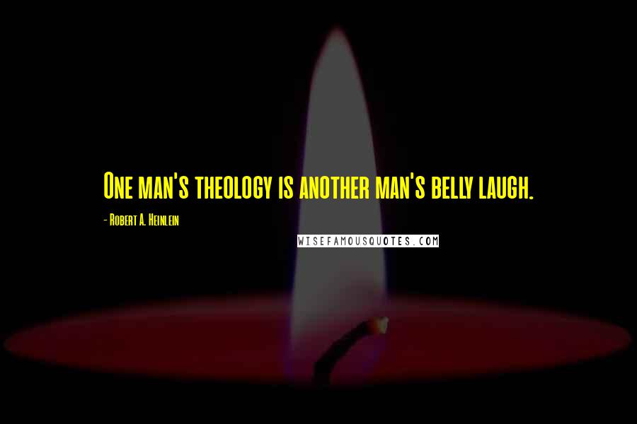 Robert A. Heinlein Quotes: One man's theology is another man's belly laugh.