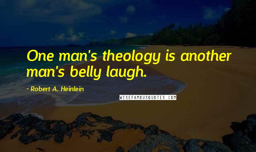 Robert A. Heinlein Quotes: One man's theology is another man's belly laugh.