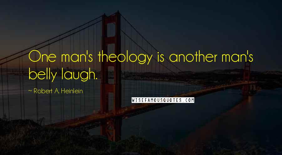 Robert A. Heinlein Quotes: One man's theology is another man's belly laugh.