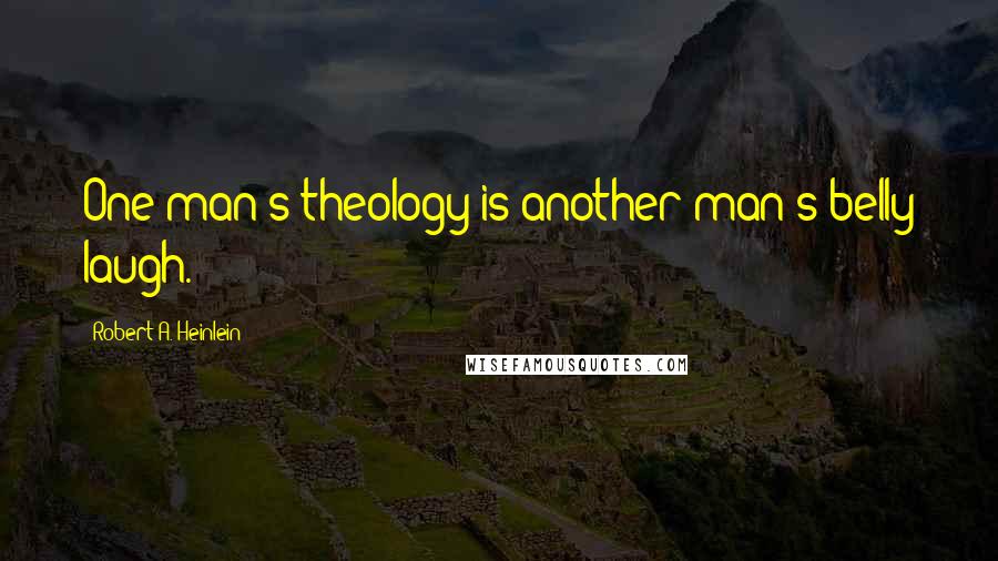 Robert A. Heinlein Quotes: One man's theology is another man's belly laugh.