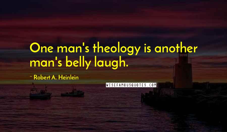 Robert A. Heinlein Quotes: One man's theology is another man's belly laugh.