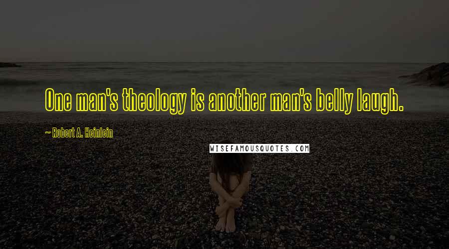 Robert A. Heinlein Quotes: One man's theology is another man's belly laugh.