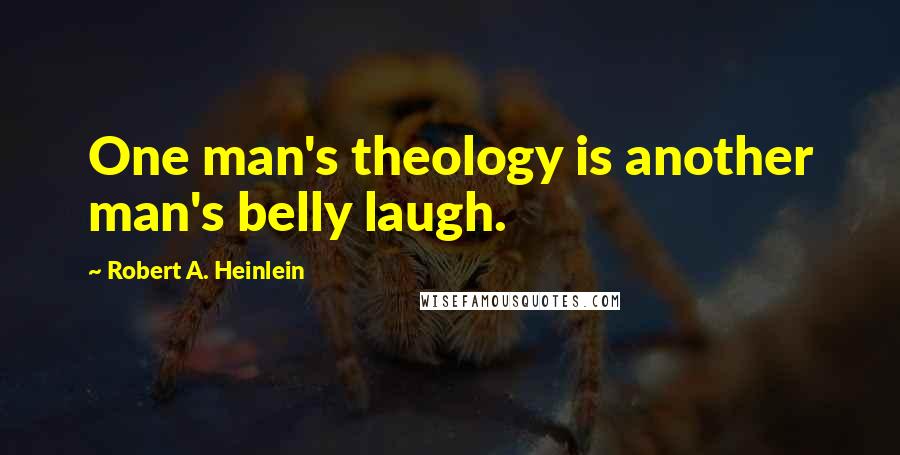 Robert A. Heinlein Quotes: One man's theology is another man's belly laugh.