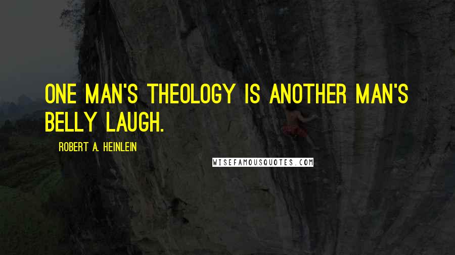 Robert A. Heinlein Quotes: One man's theology is another man's belly laugh.