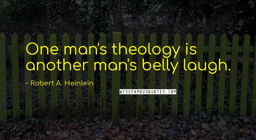 Robert A. Heinlein Quotes: One man's theology is another man's belly laugh.