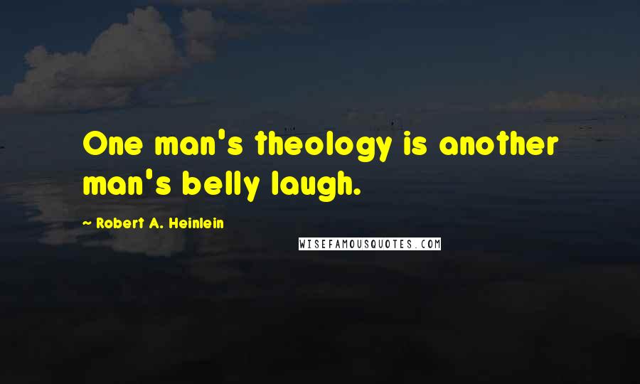 Robert A. Heinlein Quotes: One man's theology is another man's belly laugh.
