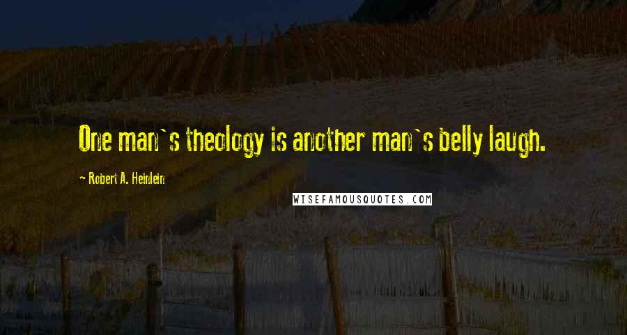 Robert A. Heinlein Quotes: One man's theology is another man's belly laugh.