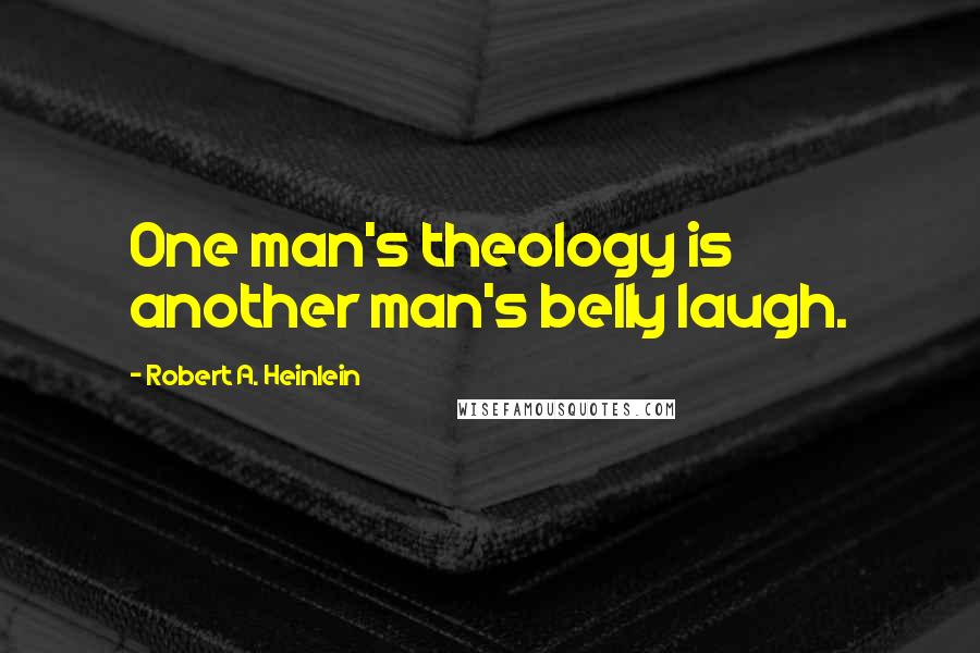 Robert A. Heinlein Quotes: One man's theology is another man's belly laugh.