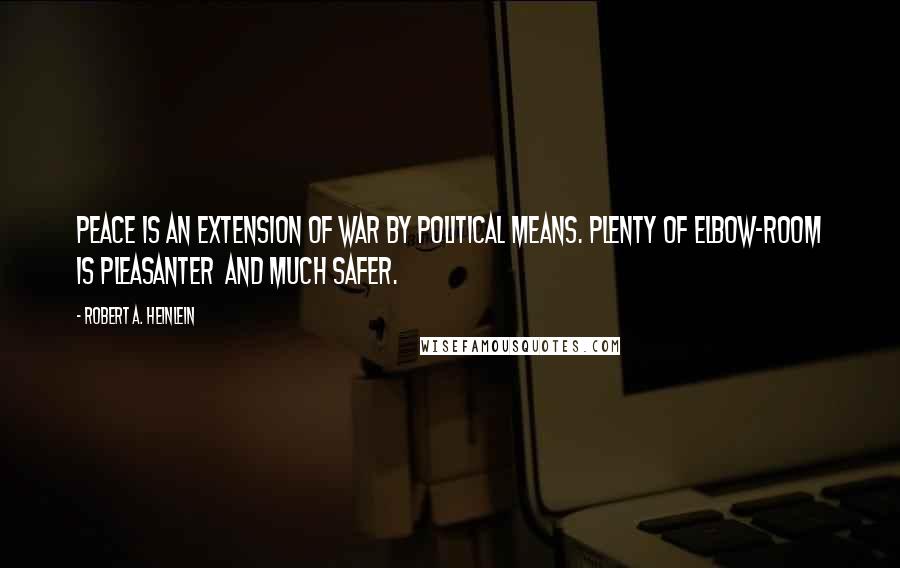 Robert A. Heinlein Quotes: Peace is an extension of war by political means. Plenty of elbow-room is pleasanter and much safer.