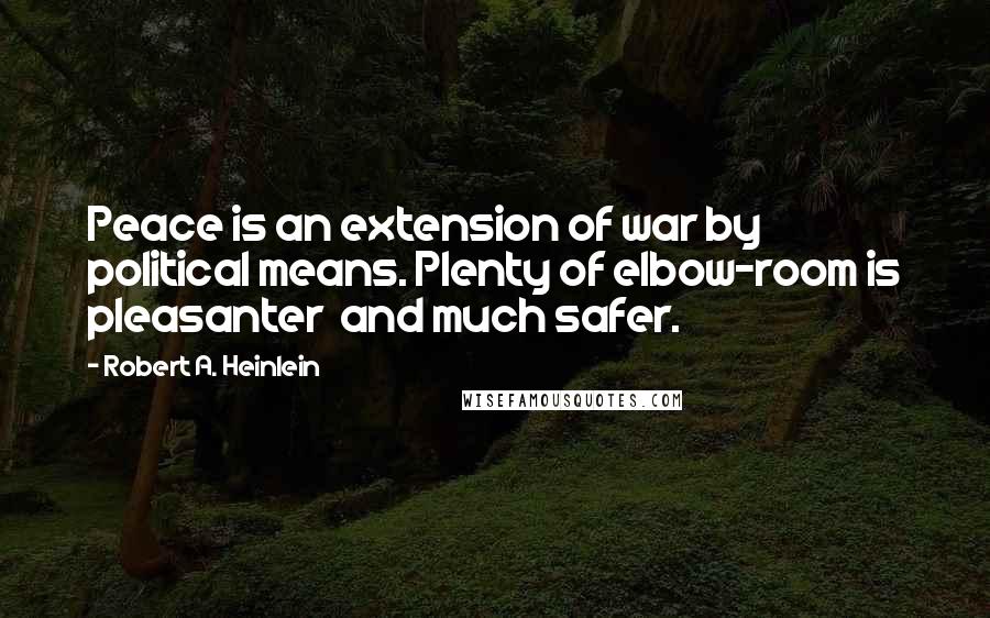 Robert A. Heinlein Quotes: Peace is an extension of war by political means. Plenty of elbow-room is pleasanter and much safer.