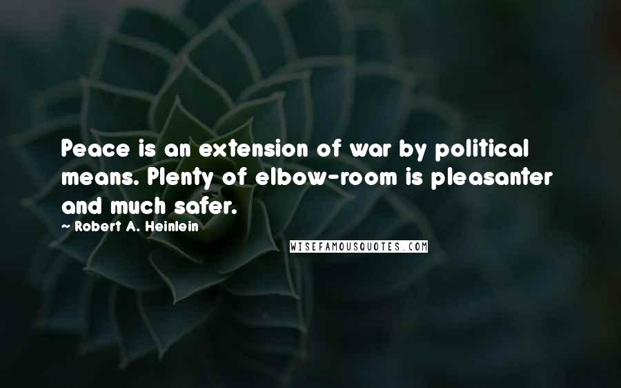 Robert A. Heinlein Quotes: Peace is an extension of war by political means. Plenty of elbow-room is pleasanter and much safer.