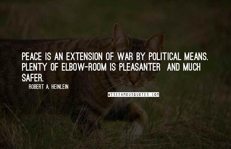 Robert A. Heinlein Quotes: Peace is an extension of war by political means. Plenty of elbow-room is pleasanter and much safer.