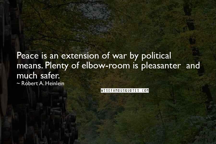 Robert A. Heinlein Quotes: Peace is an extension of war by political means. Plenty of elbow-room is pleasanter and much safer.