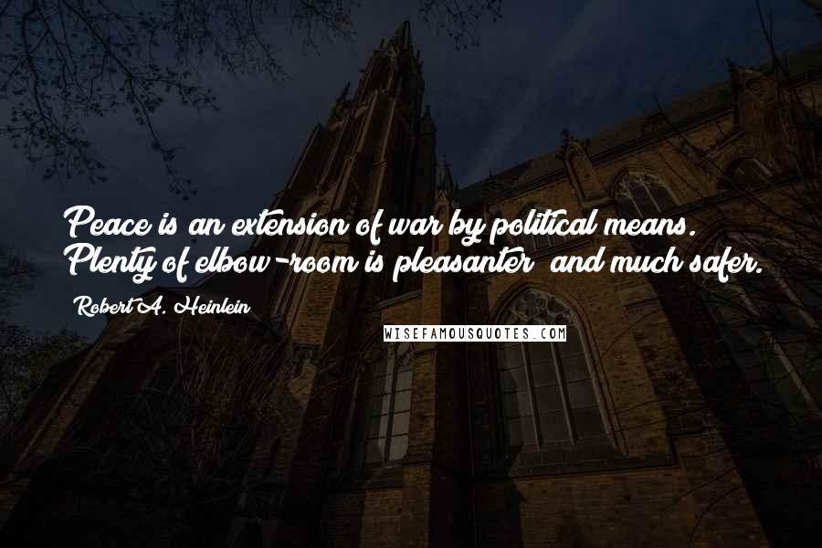 Robert A. Heinlein Quotes: Peace is an extension of war by political means. Plenty of elbow-room is pleasanter and much safer.