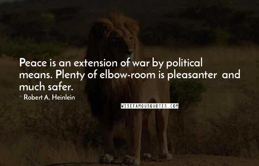 Robert A. Heinlein Quotes: Peace is an extension of war by political means. Plenty of elbow-room is pleasanter and much safer.