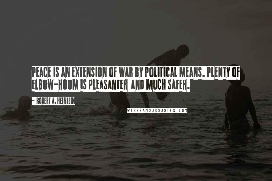 Robert A. Heinlein Quotes: Peace is an extension of war by political means. Plenty of elbow-room is pleasanter and much safer.
