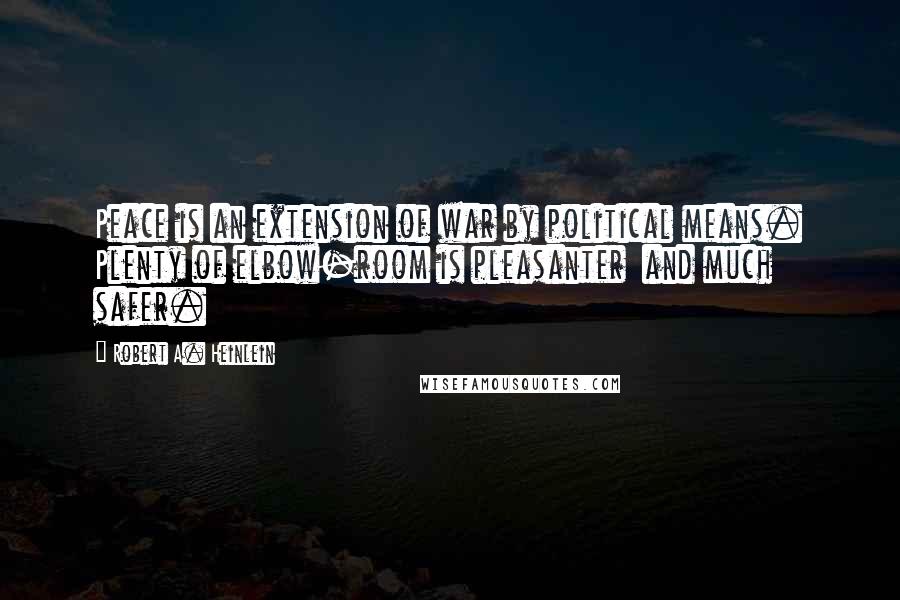 Robert A. Heinlein Quotes: Peace is an extension of war by political means. Plenty of elbow-room is pleasanter and much safer.
