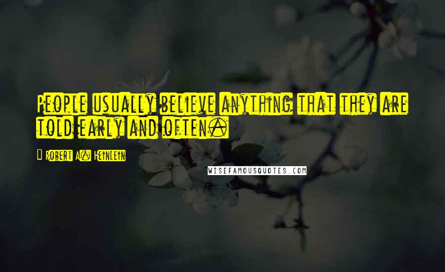 Robert A. Heinlein Quotes: People usually believe anything that they are told early and often.