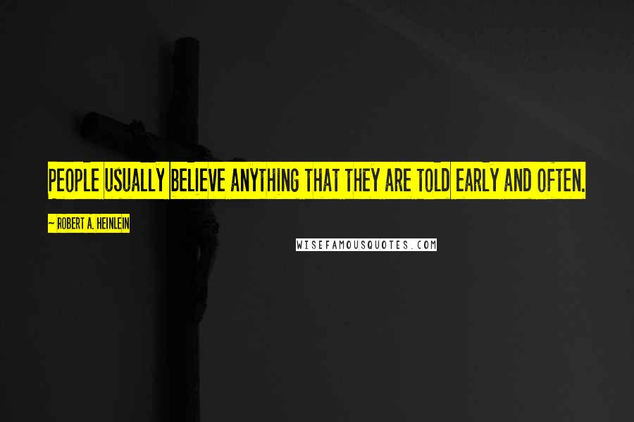 Robert A. Heinlein Quotes: People usually believe anything that they are told early and often.