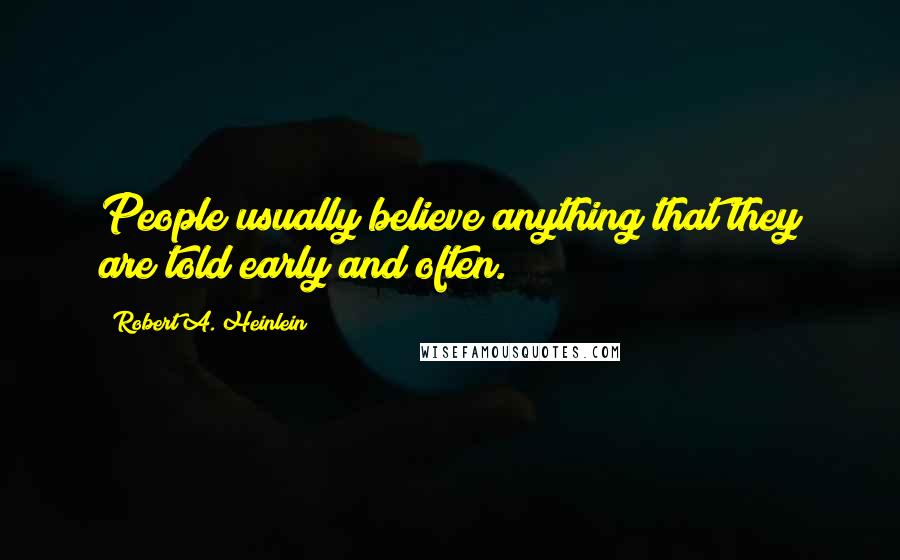 Robert A. Heinlein Quotes: People usually believe anything that they are told early and often.