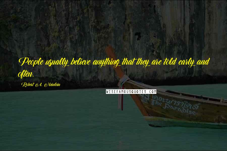 Robert A. Heinlein Quotes: People usually believe anything that they are told early and often.