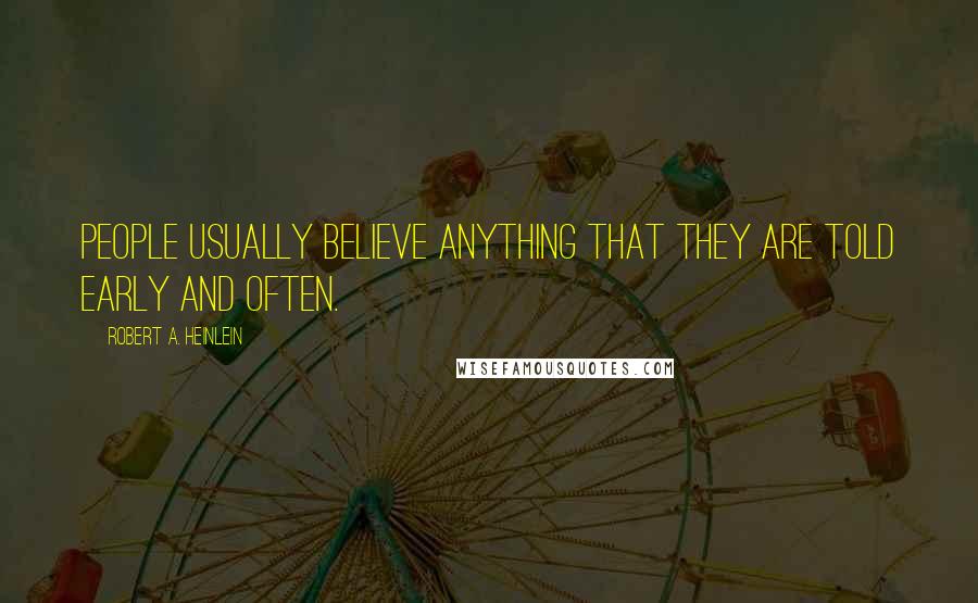 Robert A. Heinlein Quotes: People usually believe anything that they are told early and often.
