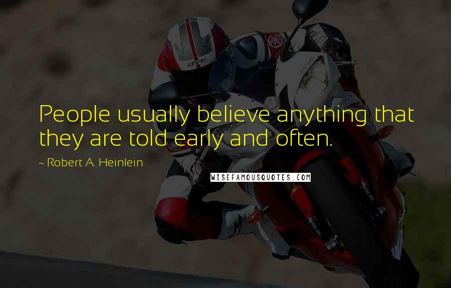 Robert A. Heinlein Quotes: People usually believe anything that they are told early and often.
