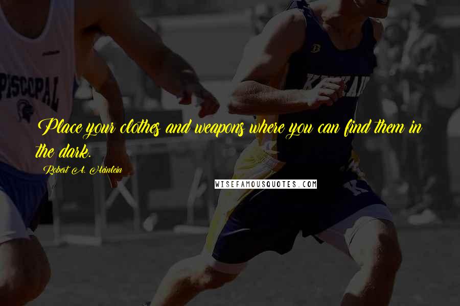 Robert A. Heinlein Quotes: Place your clothes and weapons where you can find them in the dark.