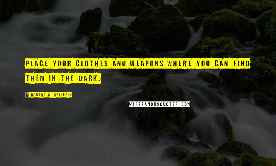 Robert A. Heinlein Quotes: Place your clothes and weapons where you can find them in the dark.