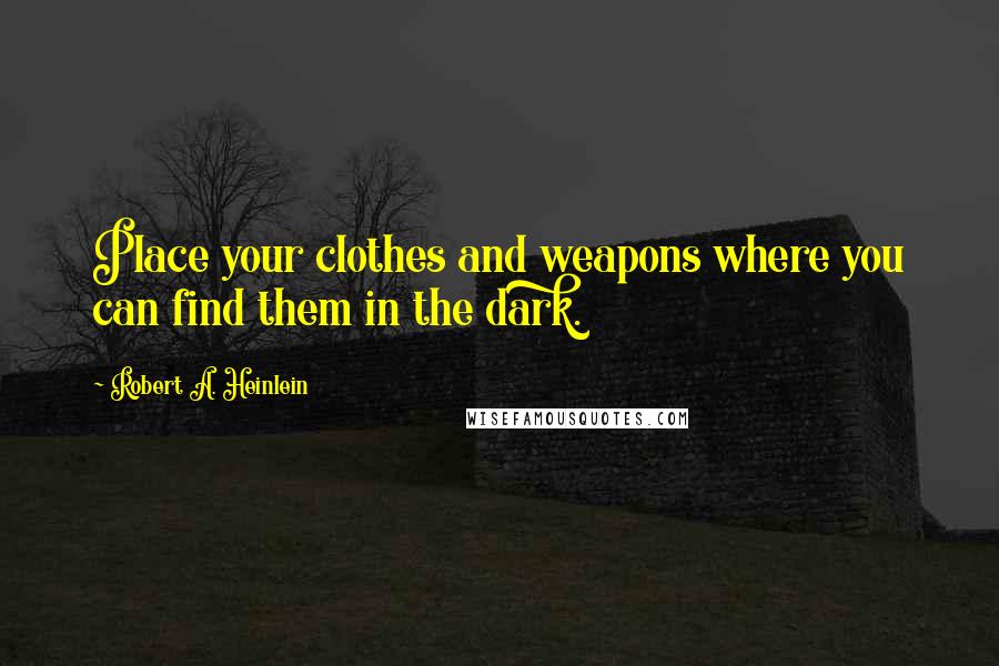 Robert A. Heinlein Quotes: Place your clothes and weapons where you can find them in the dark.