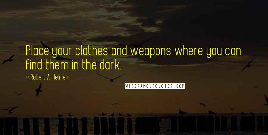 Robert A. Heinlein Quotes: Place your clothes and weapons where you can find them in the dark.