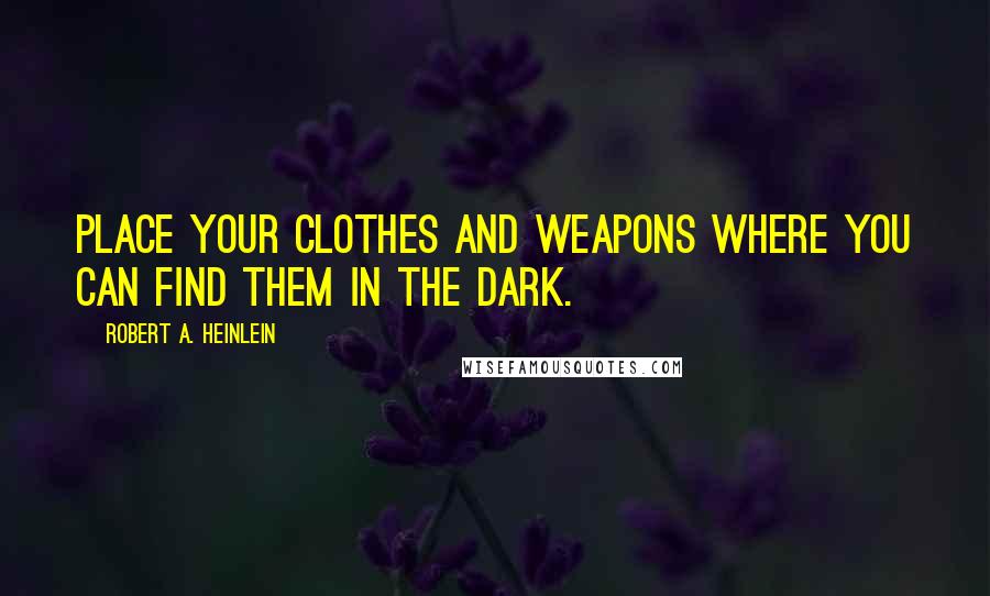 Robert A. Heinlein Quotes: Place your clothes and weapons where you can find them in the dark.