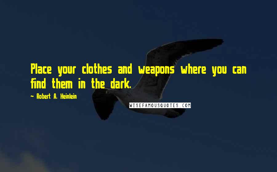Robert A. Heinlein Quotes: Place your clothes and weapons where you can find them in the dark.