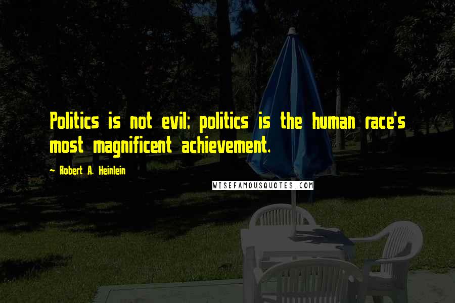 Robert A. Heinlein Quotes: Politics is not evil; politics is the human race's most magnificent achievement.