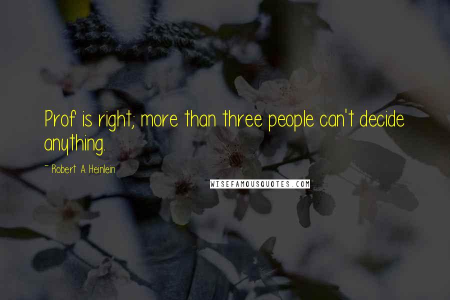Robert A. Heinlein Quotes: Prof is right; more than three people can't decide anything.