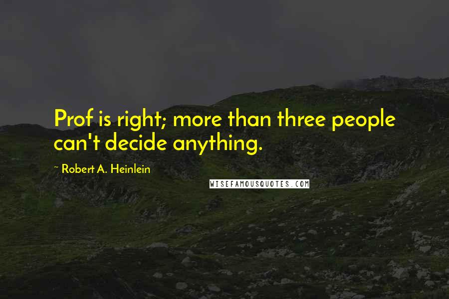 Robert A. Heinlein Quotes: Prof is right; more than three people can't decide anything.