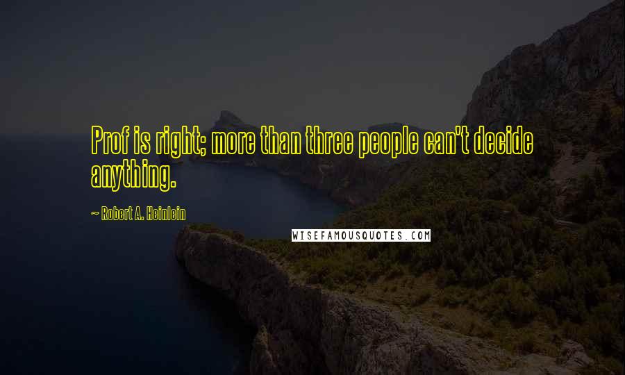 Robert A. Heinlein Quotes: Prof is right; more than three people can't decide anything.