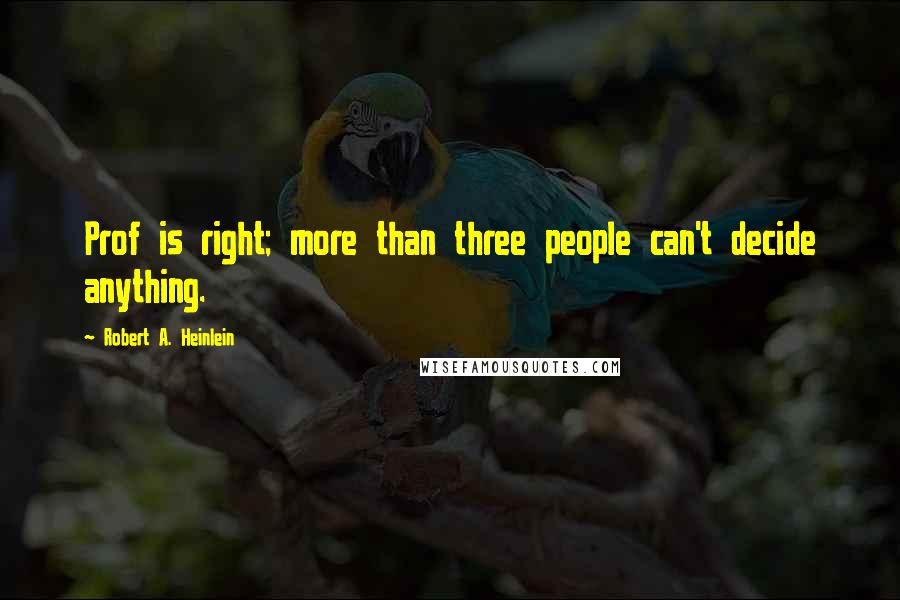 Robert A. Heinlein Quotes: Prof is right; more than three people can't decide anything.