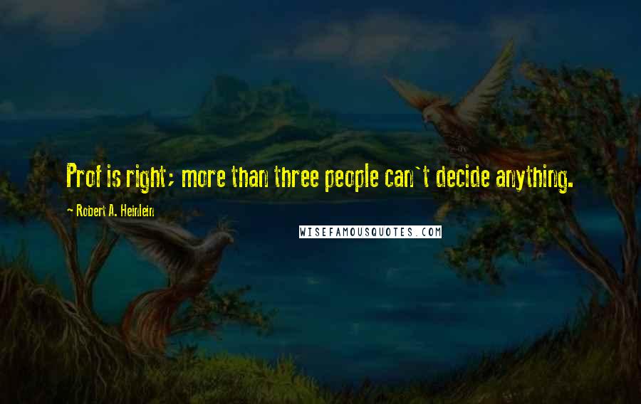 Robert A. Heinlein Quotes: Prof is right; more than three people can't decide anything.