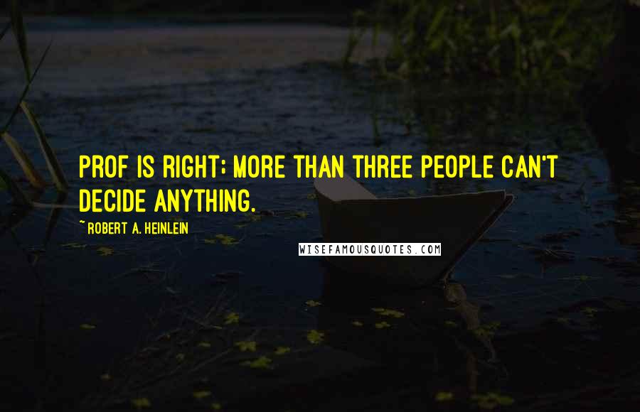 Robert A. Heinlein Quotes: Prof is right; more than three people can't decide anything.