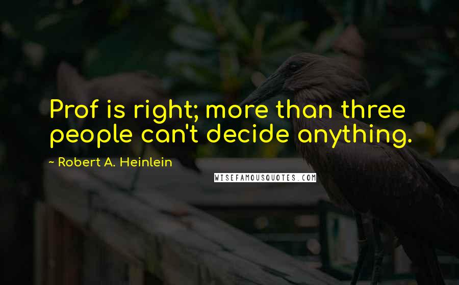 Robert A. Heinlein Quotes: Prof is right; more than three people can't decide anything.