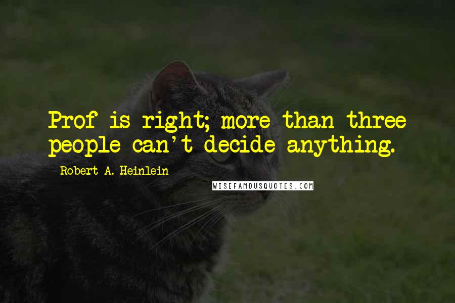 Robert A. Heinlein Quotes: Prof is right; more than three people can't decide anything.