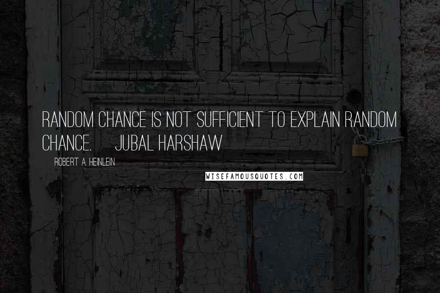 Robert A. Heinlein Quotes: Random chance is not sufficient to explain random chance. ~Jubal Harshaw