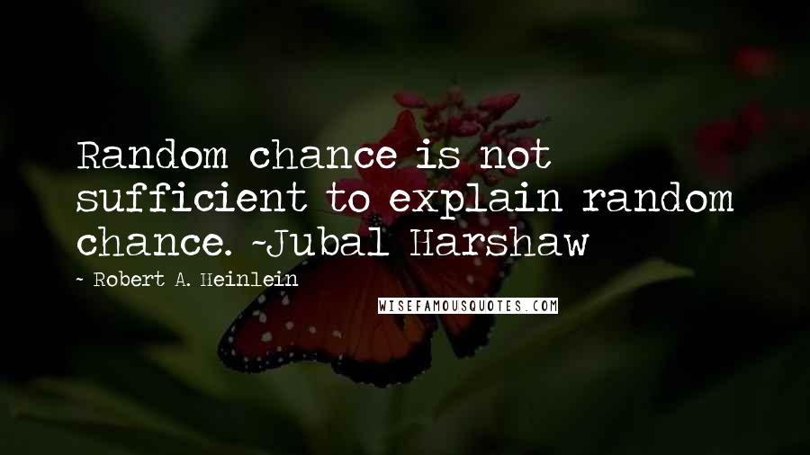 Robert A. Heinlein Quotes: Random chance is not sufficient to explain random chance. ~Jubal Harshaw