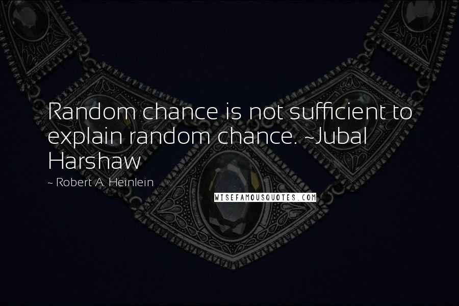 Robert A. Heinlein Quotes: Random chance is not sufficient to explain random chance. ~Jubal Harshaw