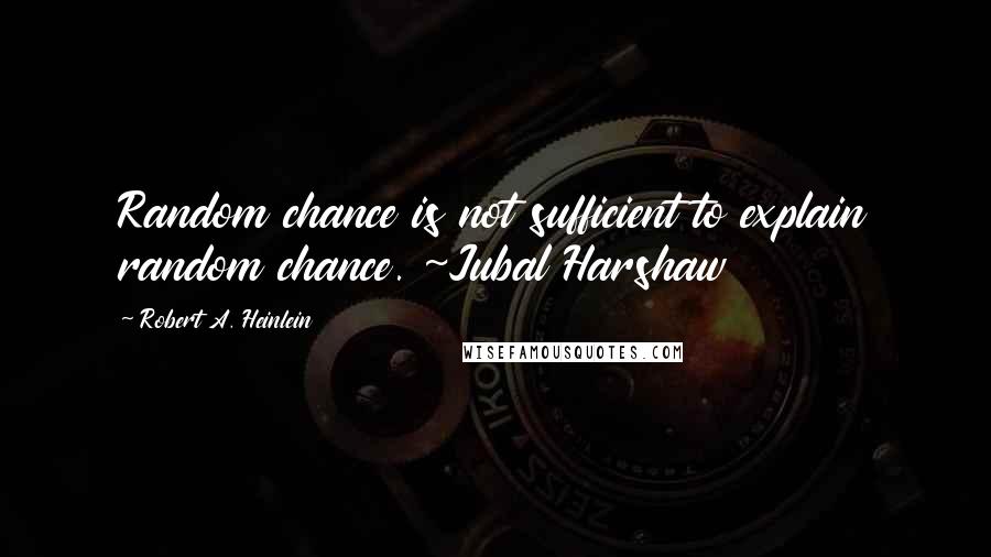 Robert A. Heinlein Quotes: Random chance is not sufficient to explain random chance. ~Jubal Harshaw